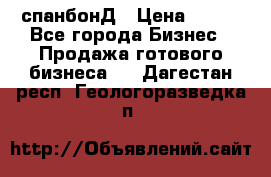 спанбонД › Цена ­ 100 - Все города Бизнес » Продажа готового бизнеса   . Дагестан респ.,Геологоразведка п.